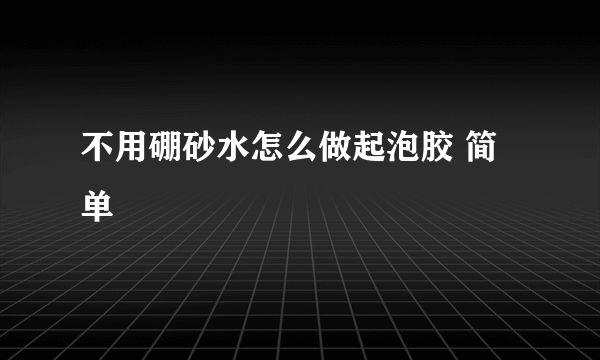 不用硼砂水怎么做起泡胶 简单