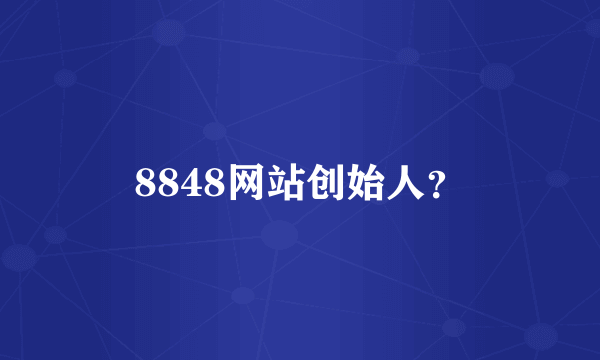 8848网站创始人？