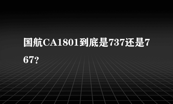国航CA1801到底是737还是767？