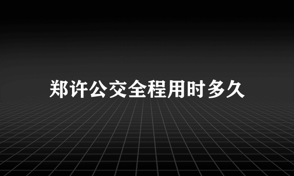 郑许公交全程用时多久