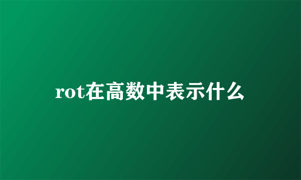 rot在高数中表示什么