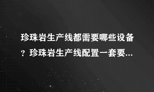 珍珠岩生产线都需要哪些设备？珍珠岩生产线配置一套要多少钱？珍珠岩生产线产量如何？
