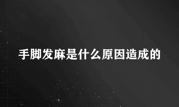 手脚发麻是什么原因造成的