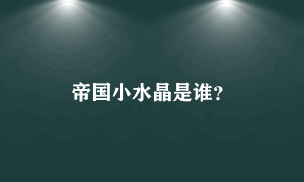 帝国小水晶是谁？