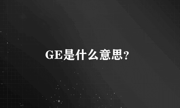 GE是什么意思？