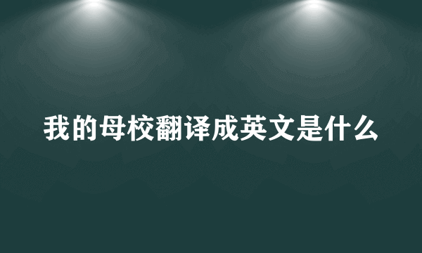 我的母校翻译成英文是什么