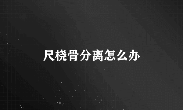 尺桡骨分离怎么办