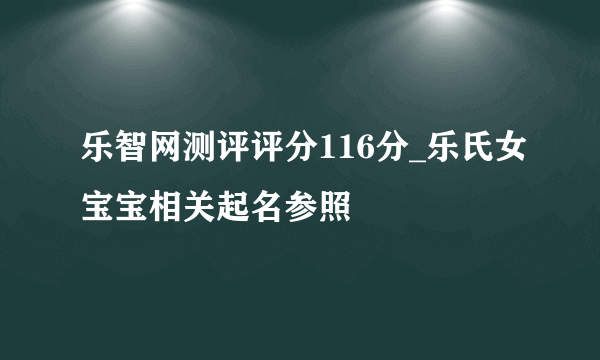 乐智网测评评分116分_乐氏女宝宝相关起名参照