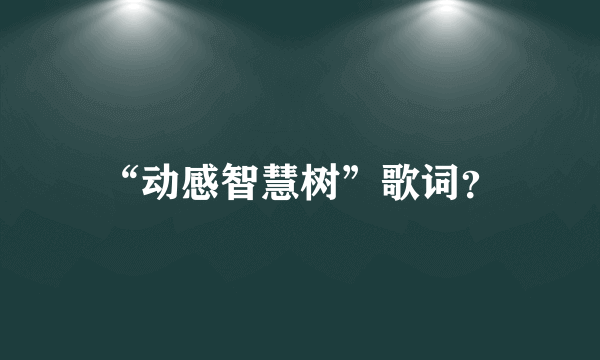 “动感智慧树”歌词？