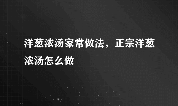 洋葱浓汤家常做法，正宗洋葱浓汤怎么做