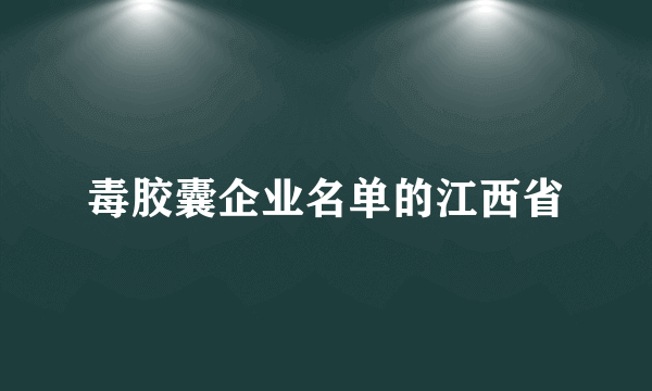 毒胶囊企业名单的江西省