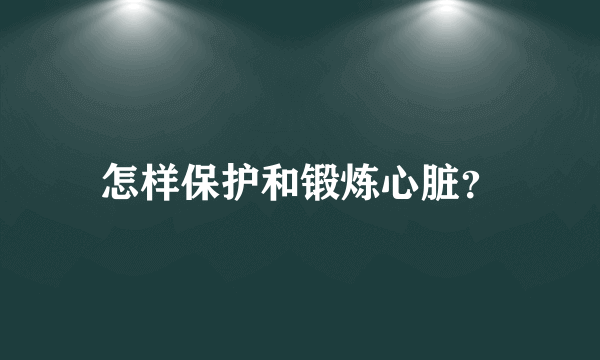 怎样保护和锻炼心脏？
