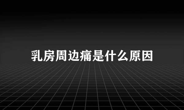 乳房周边痛是什么原因