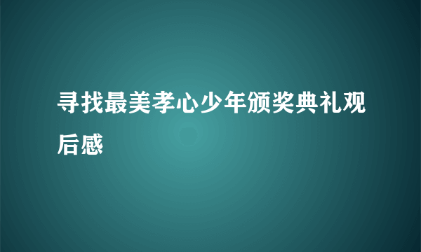 寻找最美孝心少年颁奖典礼观后感