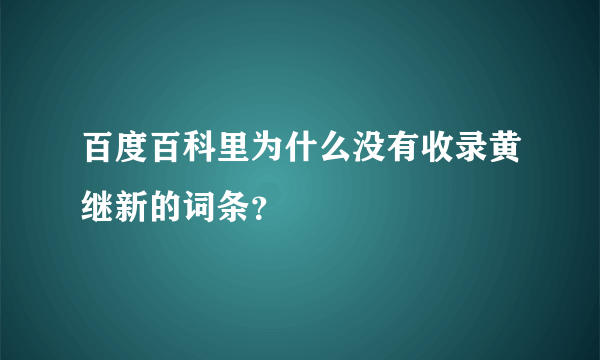 百度百科里为什么没有收录黄继新的词条？