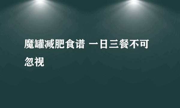 魔罐减肥食谱 一日三餐不可忽视