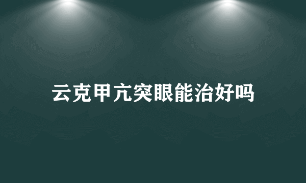 云克甲亢突眼能治好吗