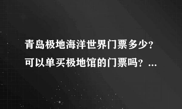 青岛极地海洋世界门票多少？可以单买极地馆的门票吗？这几天要去玩