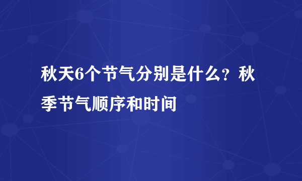 秋天6个节气分别是什么？秋季节气顺序和时间