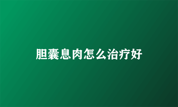胆囊息肉怎么治疗好