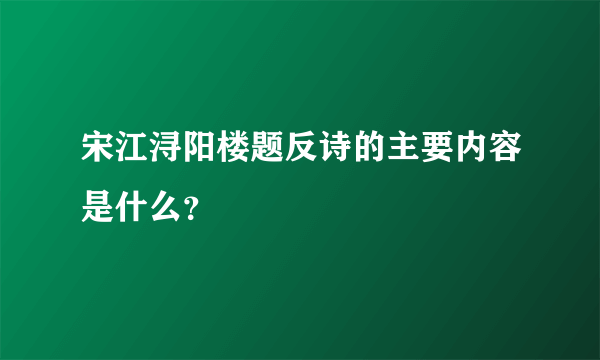 宋江浔阳楼题反诗的主要内容是什么？