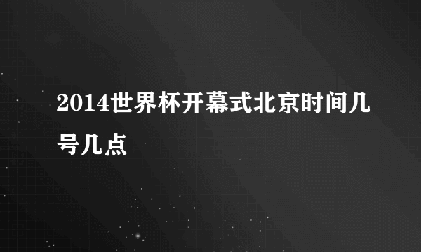 2014世界杯开幕式北京时间几号几点