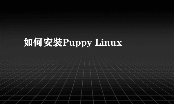 如何安装Puppy Linux