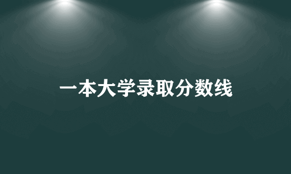 一本大学录取分数线