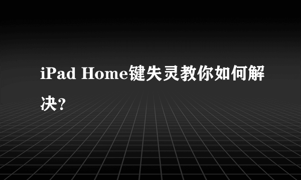 iPad Home键失灵教你如何解决？