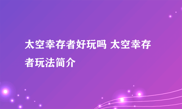 太空幸存者好玩吗 太空幸存者玩法简介