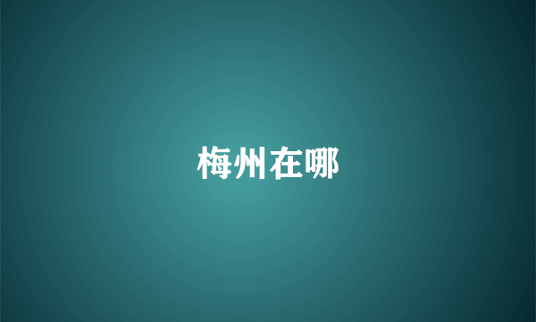 梅州在哪