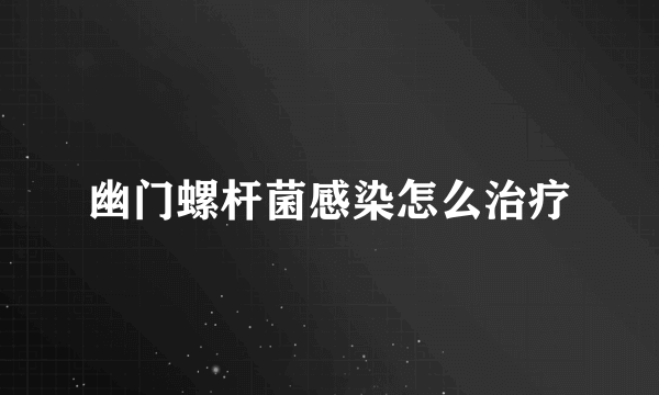 幽门螺杆菌感染怎么治疗