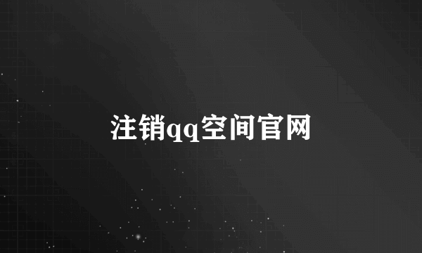 注销qq空间官网
