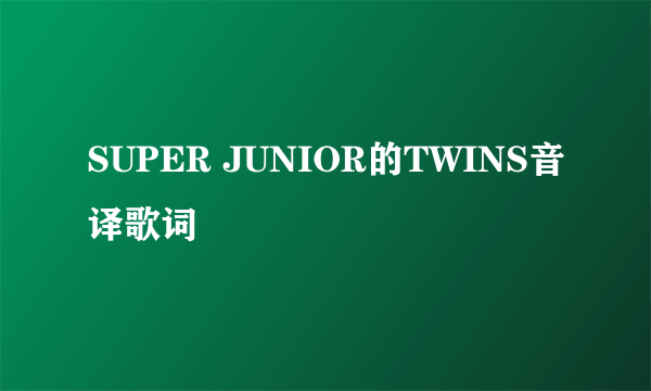 SUPER JUNIOR的TWINS音译歌词