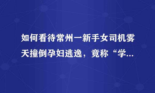 如何看待常州一新手女司机雾天撞倒孕妇逃逸，竟称“学车时没教过”？