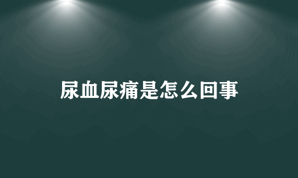 尿血尿痛是怎么回事
