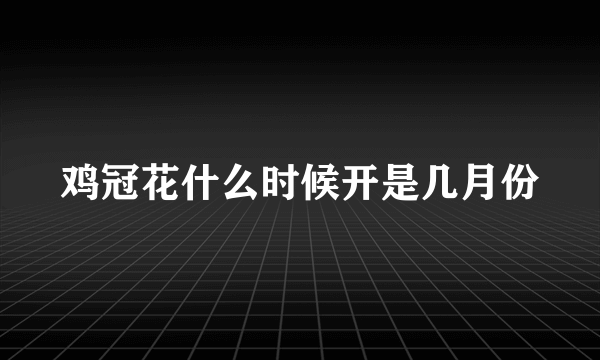 鸡冠花什么时候开是几月份