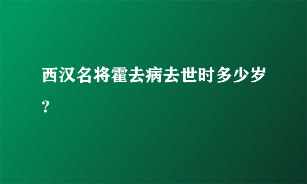 西汉名将霍去病去世时多少岁？