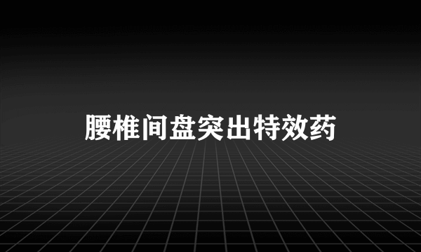 腰椎间盘突出特效药