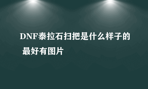 DNF泰拉石扫把是什么样子的 最好有图片