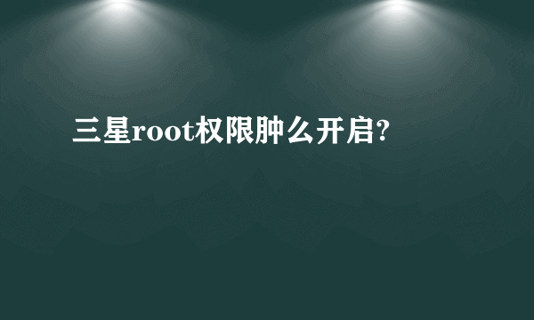 三星root权限肿么开启?
