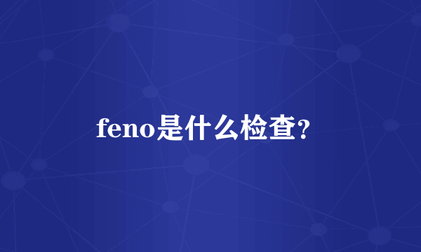 feno是什么检查？