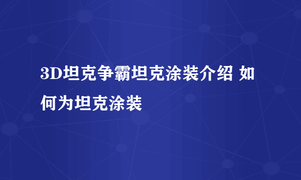 3D坦克争霸坦克涂装介绍 如何为坦克涂装