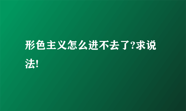 形色主义怎么进不去了?求说法!