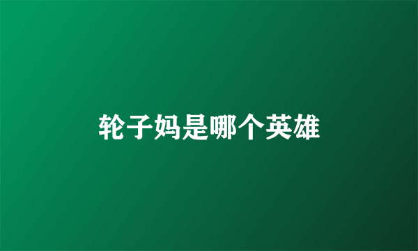 轮子妈是哪个英雄