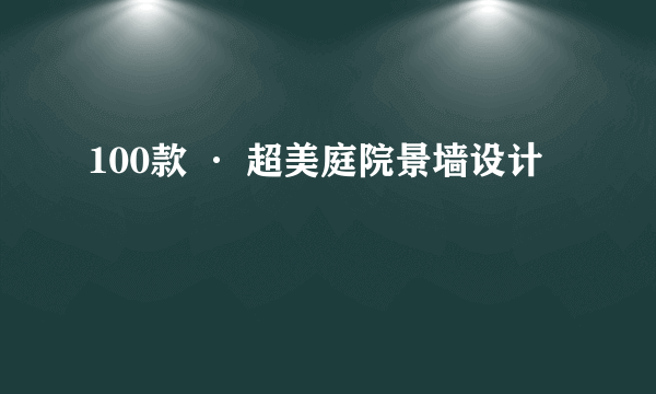 100款 · 超美庭院景墙设计