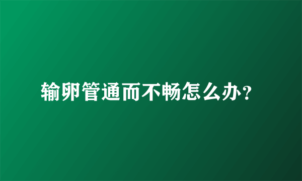 输卵管通而不畅怎么办？