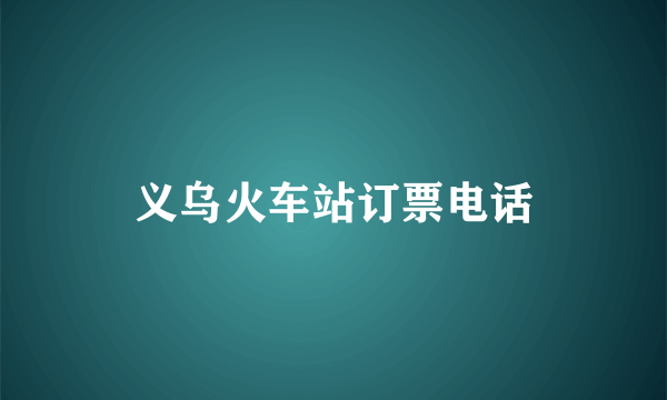 义乌火车站订票电话