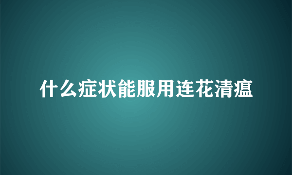 什么症状能服用连花清瘟