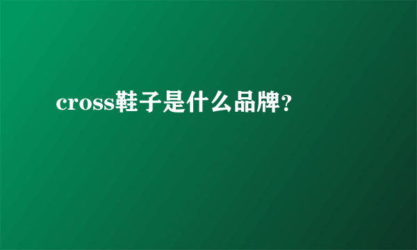 cross鞋子是什么品牌？